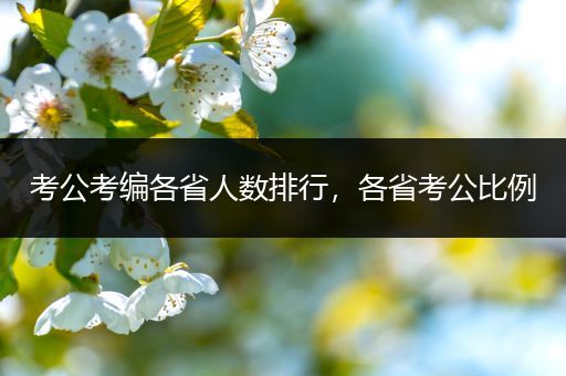 考公考编各省人数排行，各省考公比例