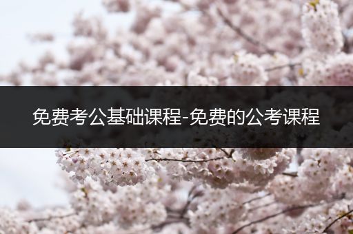 免费考公基础课程-免费的公考课程