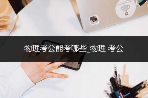物理考公能考哪些_物理 考公