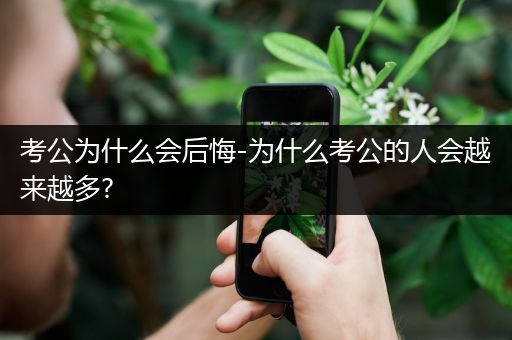 考公为什么会后悔-为什么考公的人会越来越多?