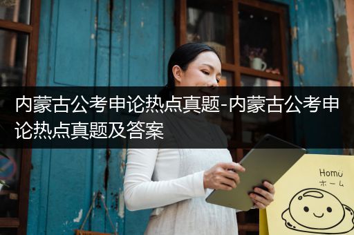 内蒙古公考申论热点真题-内蒙古公考申论热点真题及答案