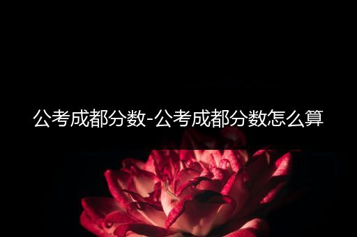 公考成都分数-公考成都分数怎么算