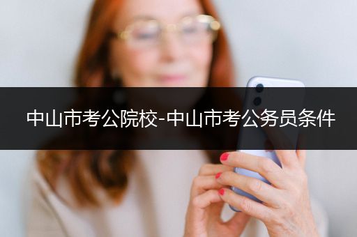 中山市考公院校-中山市考公务员条件