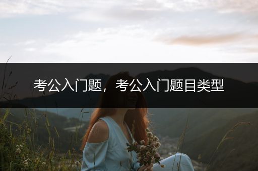 考公入门题，考公入门题目类型