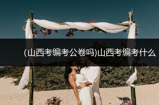 （山西考编考公卷吗)山西考编考什么