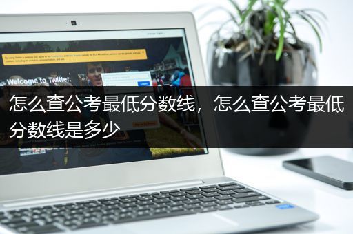 怎么查公考最低分数线，怎么查公考最低分数线是多少