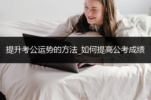 提升考公运势的方法_如何提高公考成绩