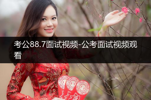 考公88.7面试视频-公考面试视频观看