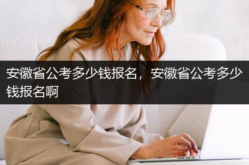 安徽省公考多少钱报名，安徽省公考多少钱报名啊