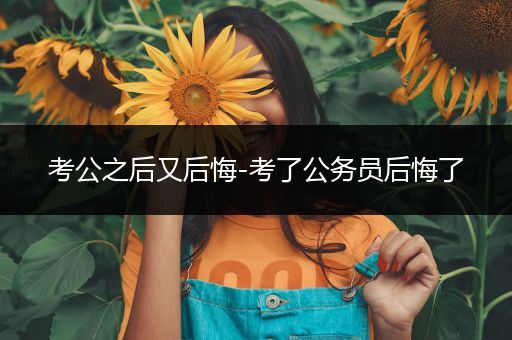 考公之后又后悔-考了公务员后悔了