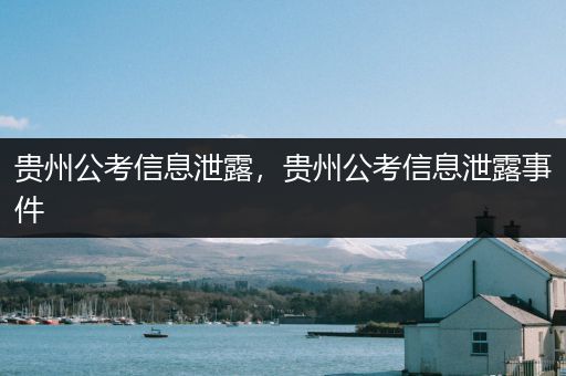 贵州公考信息泄露，贵州公考信息泄露事件