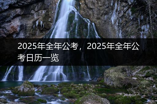 2025年全年公考，2025年全年公考日历一览