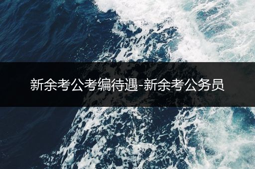新余考公考编待遇-新余考公务员