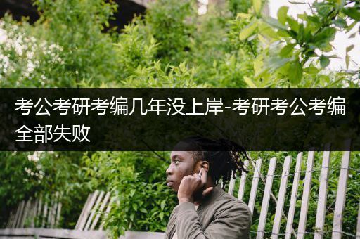 考公考研考编几年没上岸-考研考公考编全部失败