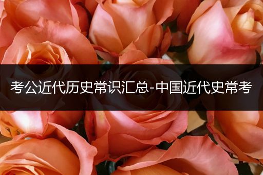 考公近代历史常识汇总-中国近代史常考