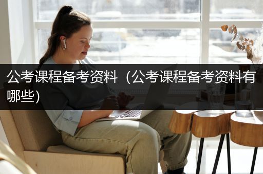 公考课程备考资料（公考课程备考资料有哪些）