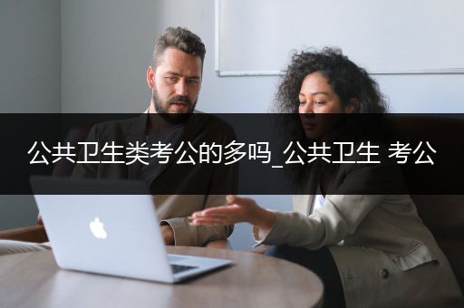 公共卫生类考公的多吗_公共卫生 考公