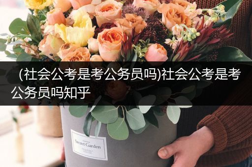 （社会公考是考公务员吗)社会公考是考公务员吗知乎