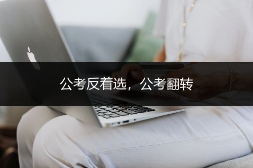 公考反着选，公考翻转