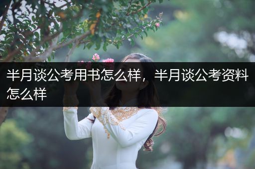 半月谈公考用书怎么样，半月谈公考资料怎么样