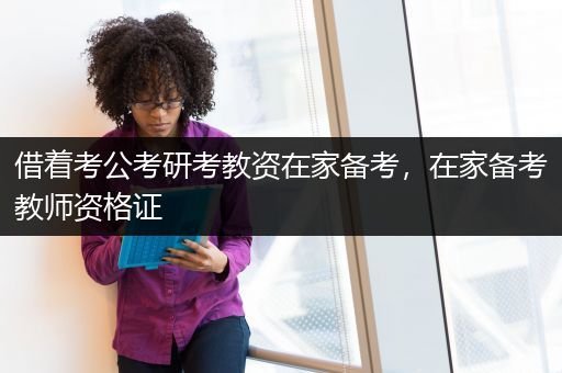 借着考公考研考教资在家备考，在家备考教师资格证