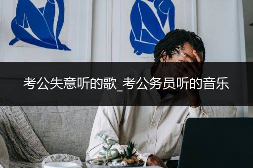 考公失意听的歌_考公务员听的音乐