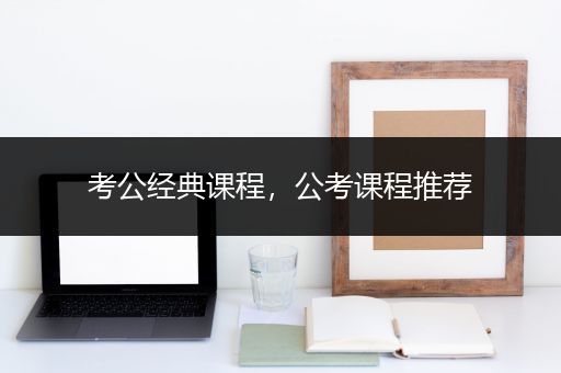 考公经典课程，公考课程推荐