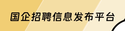 国企招聘平台：国有企业招聘信息发布平台一般有哪些？考生必看！