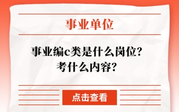 事业单位c类：事业编c类是什么岗位？考什么内容？