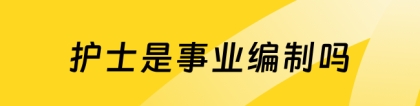 护士是事业编制吗：护士是事业编制吗