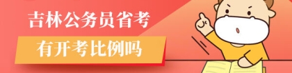 公务员开考比例：吉林公务员省考有开考比例吗