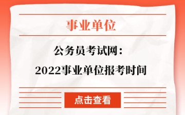 事业编报考时间：公务员考试网：2022事业单位报考时间