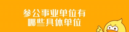 参公单位有哪些：参公事业单位有哪些具体单位