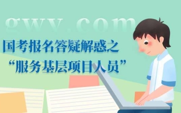 服务基层项目人员：国考报名答疑解惑之&ldquo;服务基层项目人员&rdquo;