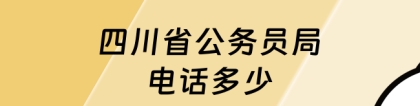 四川省公务员局：考前须知！四川省公务员局电话多少