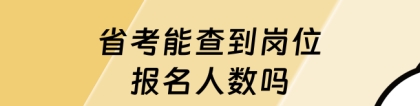 省考报名人数：2024省考能查到岗位报名人数吗？怎么查