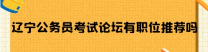 辽宁公务员论坛：辽宁公务员考试论坛有职位推荐吗？辽宁公务员论坛是什么？