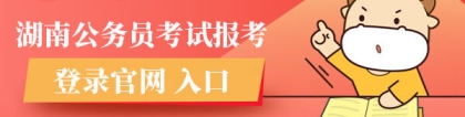 湖南省考报名：湖南公务员考试报考登录官网入口