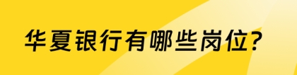 华夏银行长沙分行：华夏银行有哪些岗位？2024社招岗位完整版！