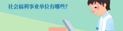 社会福利事业：社会福利事业单位有哪些？