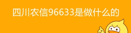 96633：四川农信96633是做什么的