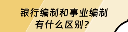 银行编制：银行编制和事业编制有什么区别？看完这篇你就明白了