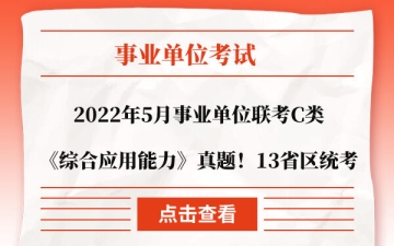 综合应用能力真题：2022年5月事业单位联考C类《综合应用能力》真题一览！13省区统考