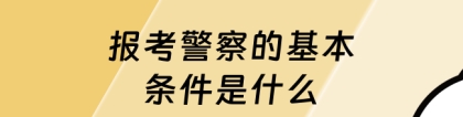 民警报考条件：报考警察的基本条件是什么