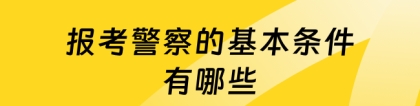 民警报考条件：报考警察的基本条件有哪些