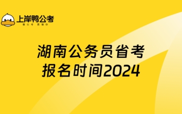 湖南省公务员报名：湖南公务员省考报名时间2024！速看