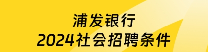 浦发银行招聘：浦发银行各分行招聘中，点击查看社会招聘条件