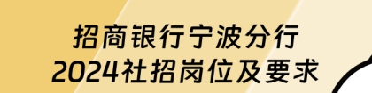 宁波招商银行：招商银行宁波分行2024社招岗位及要求（招商银行招聘网址）