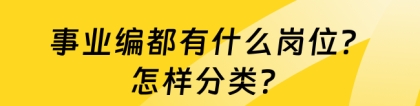 事业单位岗位类别：事业编都有什么岗位？怎样分类？