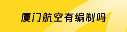 厦门航空是国企吗：厦门航空是国企吗？员工有编制吗？一起来了解